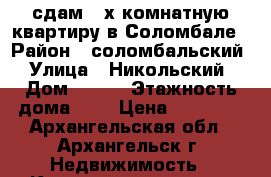 сдам 1-х комнатную квартиру в Соломбале › Район ­ соломбальский › Улица ­ Никольский › Дом ­ 124 › Этажность дома ­ 5 › Цена ­ 14 000 - Архангельская обл., Архангельск г. Недвижимость » Квартиры аренда   . Архангельская обл.